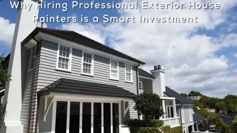 Why Hiring Professional Exterior House Painters is a Smart Investment